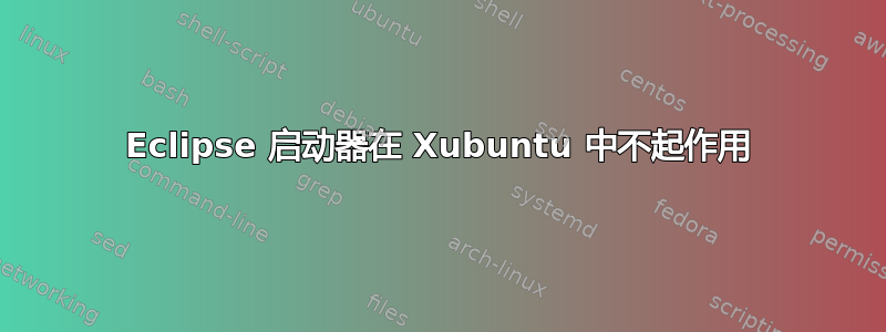 Eclipse 启动器在 Xubuntu 中不起作用