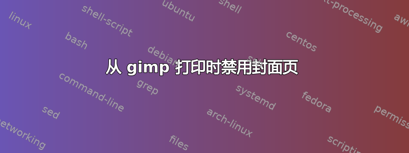 从 gimp 打印时禁用封面页