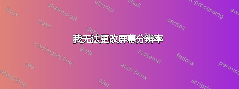 我无法更改屏幕分辨率