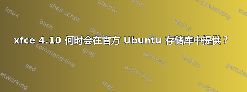 xfce 4.10 何时会在官方 Ubuntu 存储库中提供？