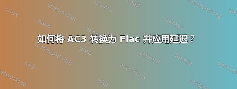 如何将 AC3 转换为 Flac 并应用延迟？