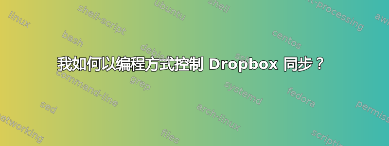 我如何以编程方式控制 Dropbox 同步？