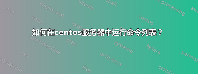 如何在centos服务器中运行命令列表？