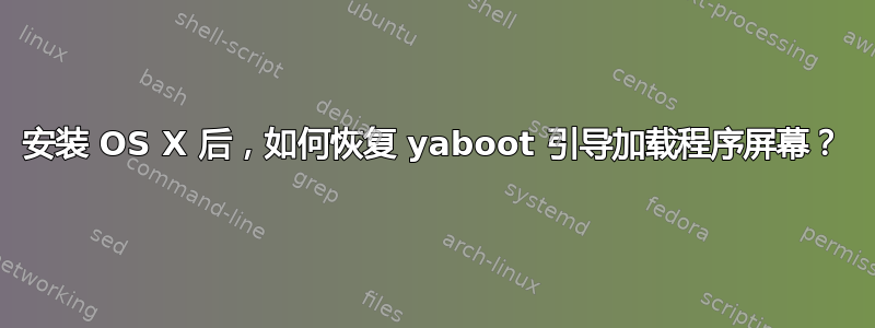 安装 OS X 后，如何恢复 yaboot 引导加载程序屏幕？