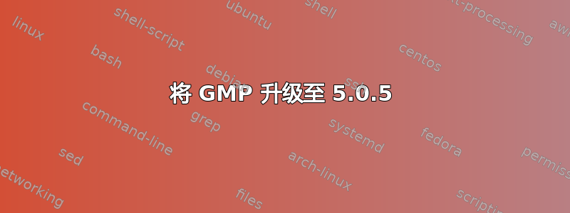 将 GMP 升级至 5.0.5