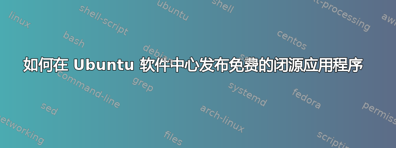 如何在 Ubuntu 软件中心发布免费的闭源应用程序 