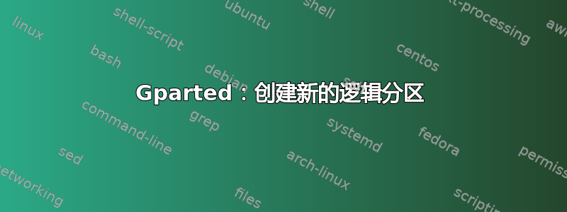 Gparted：创建新的逻辑分区