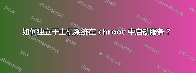 如何独立于主机系统在 chroot 中启动服务？