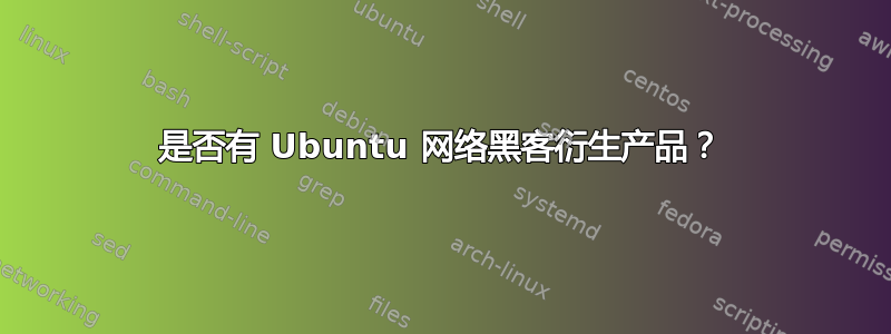 是否有 Ubuntu 网络黑客衍生产品？