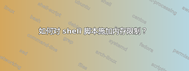 如何对 shell 脚本施加内存限制？