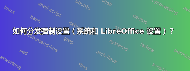 如何分发强制设置（系统和 LibreOffice 设置）？