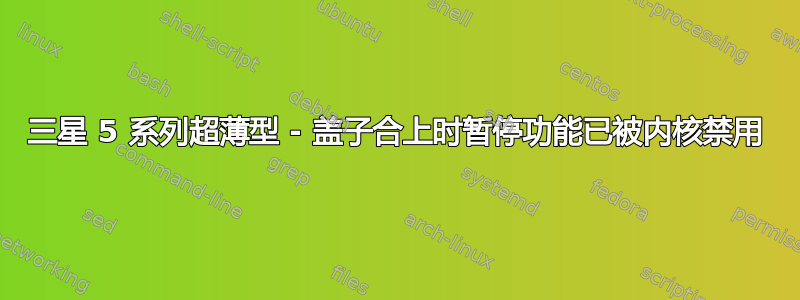 三星 5 系列超薄型 - 盖子合上时暂停功能已被内核禁用