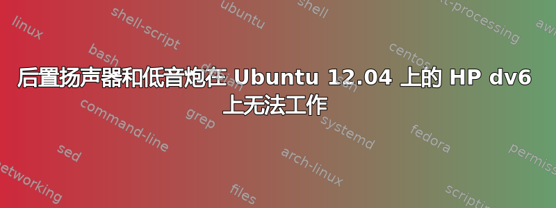 后置扬声器和低音炮在 Ubuntu 12.04 上的 HP dv6 上无法工作