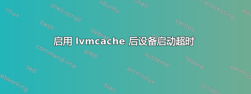 启用 lvmcache 后设备启动超时