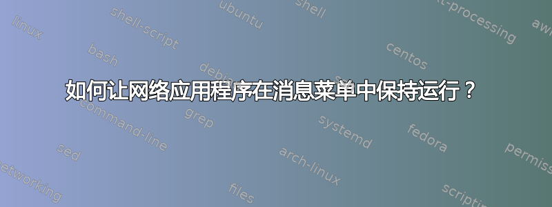 如何让网络应用程序在消息菜单中保持运行？