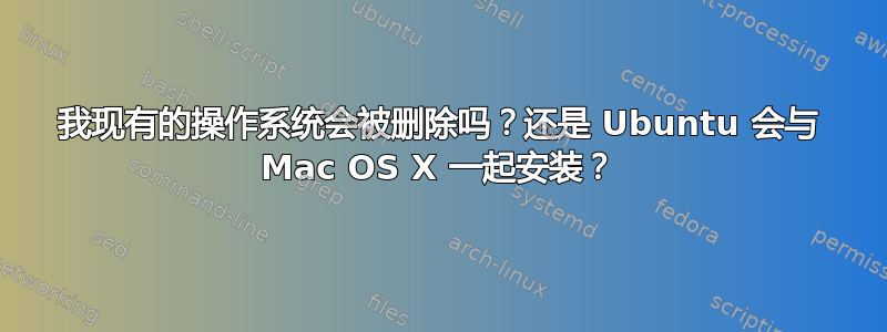 我现有的操作系​​统会被删除吗？还是 Ubuntu 会与 Mac OS X 一起安装？