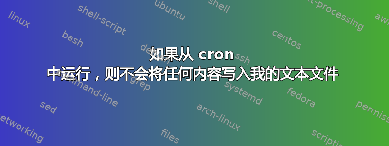 如果从 cron 中运行，则不会将任何内容写入我的文本文件