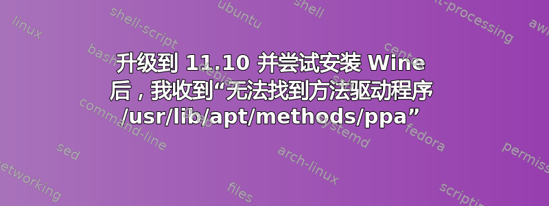 升级到 11.10 并尝试安装 Wine 后，我收到“无法找到方法驱动程序 /usr/lib/apt/methods/ppa”