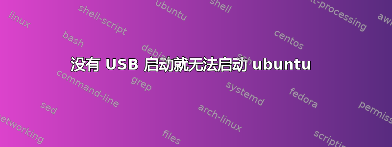 没有 USB 启动就无法启动 ubuntu 