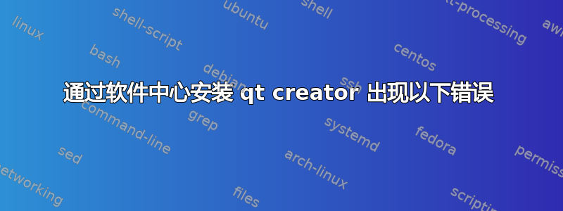 通过软件中心安装 qt creator 出现以下错误