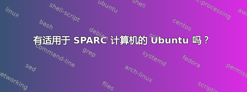 有适用于 SPARC 计算机的 Ubuntu 吗？