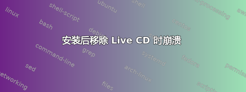 安装后移除 Live CD 时崩溃