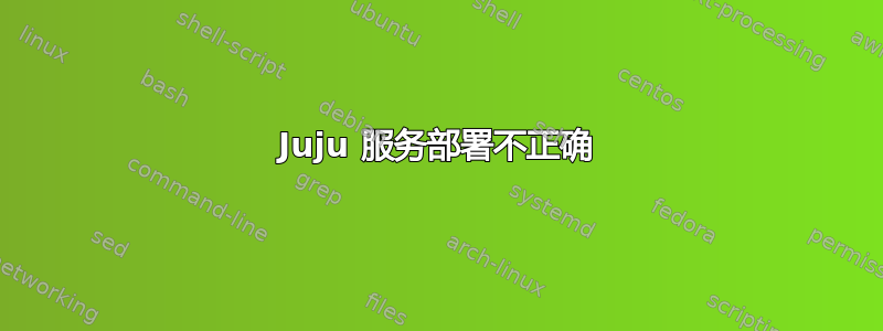 Juju 服务部署不正确