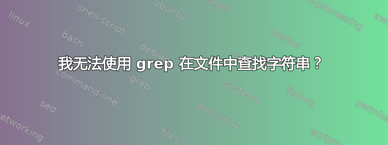 我无法使用 grep 在文件中查找字符串？