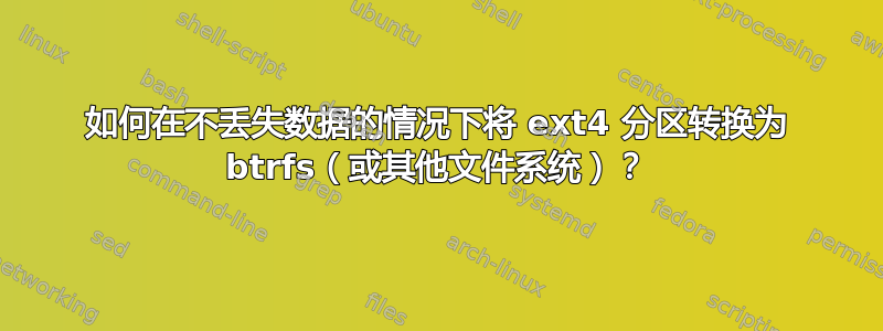 如何在不丢失数据的情况下将 ext4 分区转换为 btrfs（或其他文件系统）？