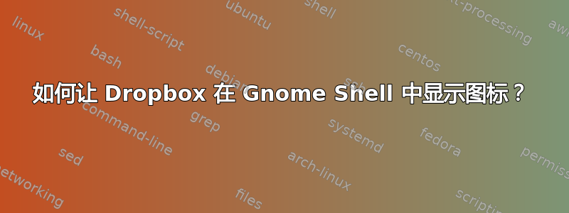 如何让 Dropbox 在 Gnome Shell 中显示图标？