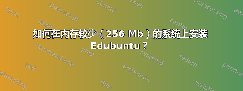 如何在内存较少（256 Mb）的系统上安装 Edubuntu？