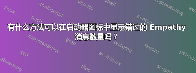 有什么方法可以在启动器图标中显示错过的 Empathy 消息数量吗？