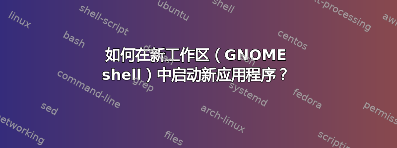 如何在新工作区（GNOME shell）中启动新应用程序？