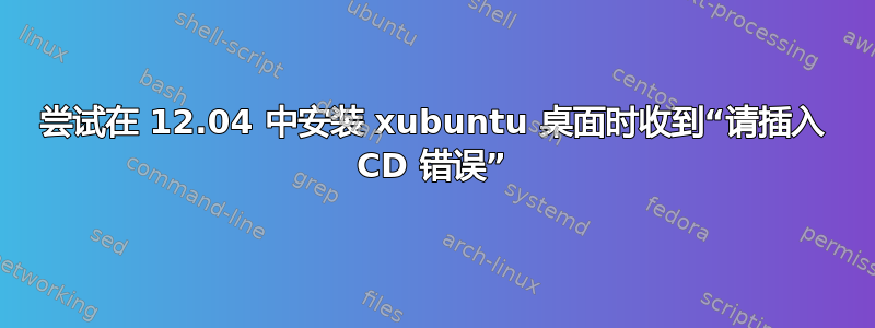 尝试在 12.04 中安装 xubuntu 桌面时收到“请插入 CD 错误”