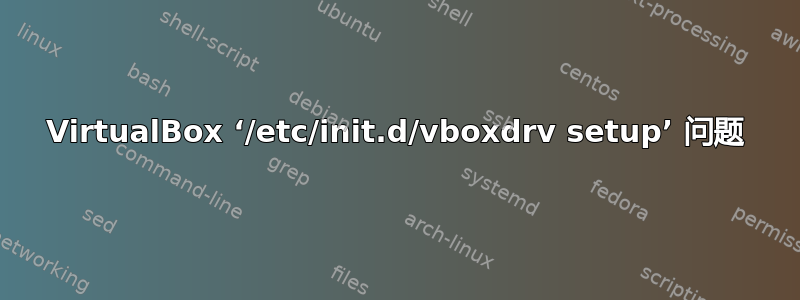 VirtualBox ‘/etc/init.d/vboxdrv setup’ 问题