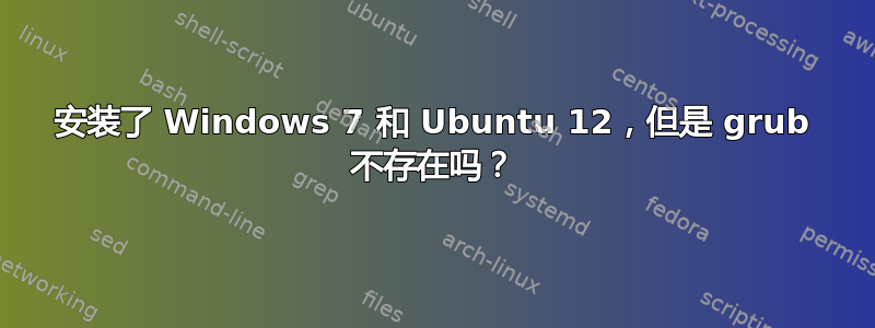 安装了 Windows 7 和 Ubuntu 12，但是 grub 不存在吗？