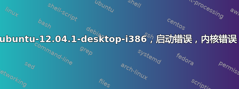 ubuntu-12.04.1-desktop-i386，启动错误，内核错误