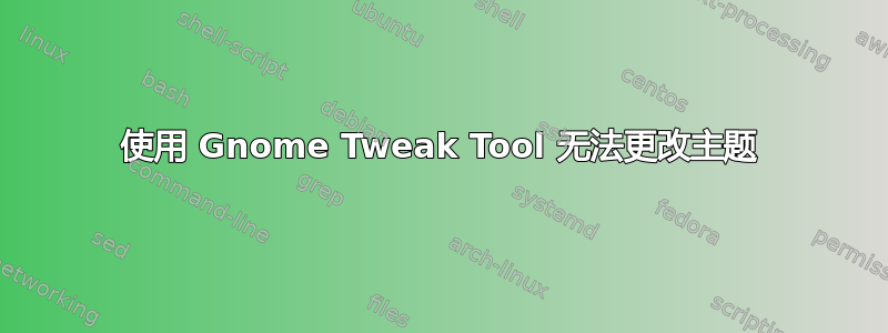 使用 Gnome Tweak Tool 无法更改主题