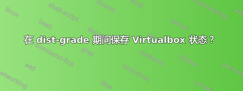 在 dist-grade 期间保存 Virtualbox 状态？