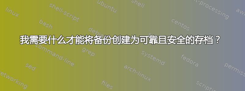 我需要什么才能将备份创建为可靠且安全的存档？