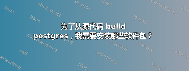 为了从源代码 bulld postgres，我需要安装哪些软件包？