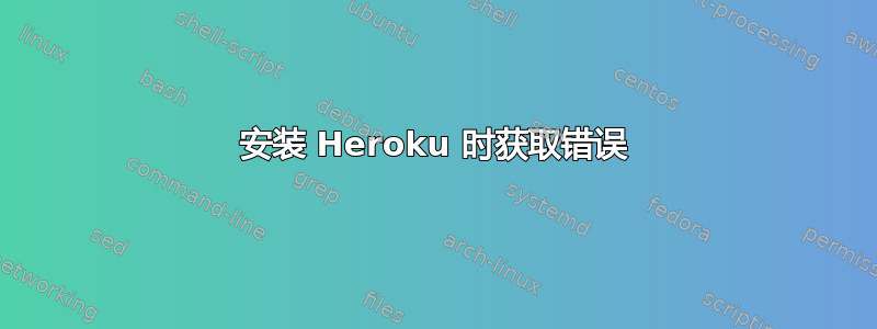 安装 Heroku 时获取错误