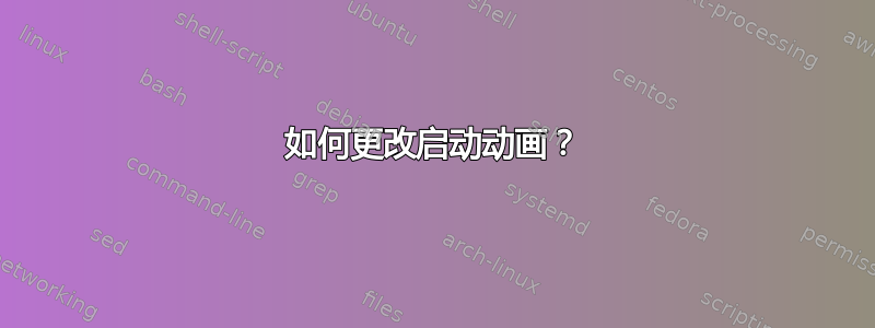 如何更改启动动画？