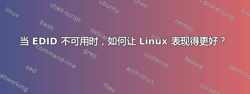 当 EDID 不可用时，如何让 Linux 表现得更好？