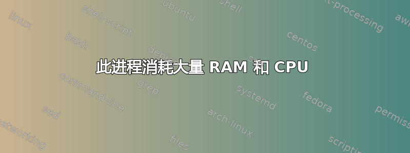 此进程消耗大量 RAM 和 CPU