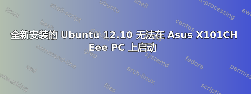 全新安装的 Ubuntu 12.10 无法在 Asus X101CH Eee PC 上启动 