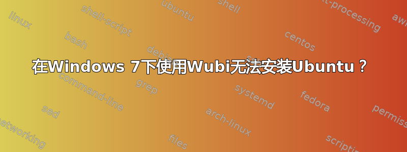 在Windows 7下使用Wubi无法安装Ubuntu？