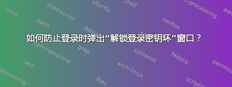 如何防止登录时弹出“解锁登录密钥环”窗口？