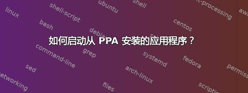 如何启动从 PPA 安装的应用程序？