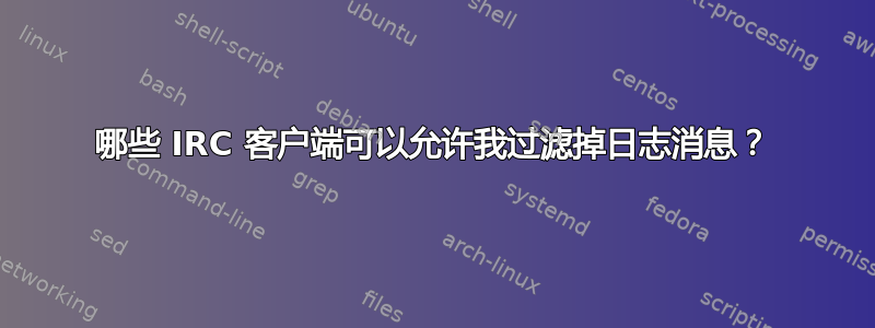 哪些 IRC 客户端可以允许我过滤掉日志消息？